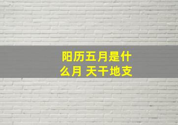 阳历五月是什么月 天干地支